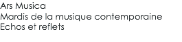 Ars Musica Mardis de la musique contemporaine Echos et reflets 