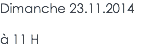 Dimanche 23.11.2014 à 11 H